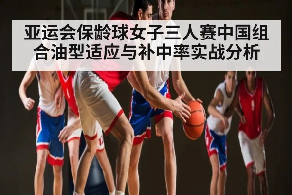 亚运会保龄球女子三人赛中国组合油型适应与补中率实战分析