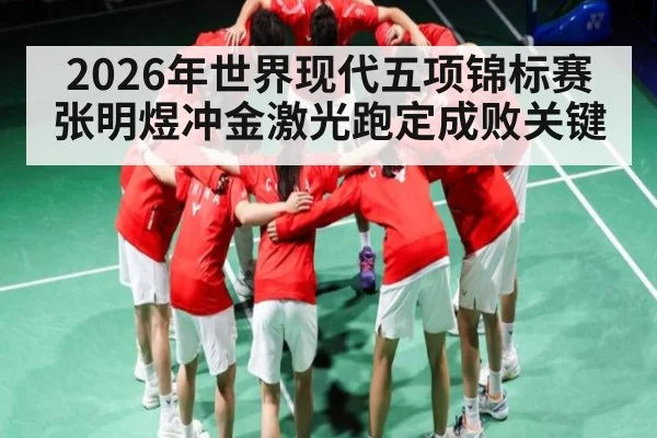 2026年世界现代五项锦标赛张明煜冲金激光跑定成败关键