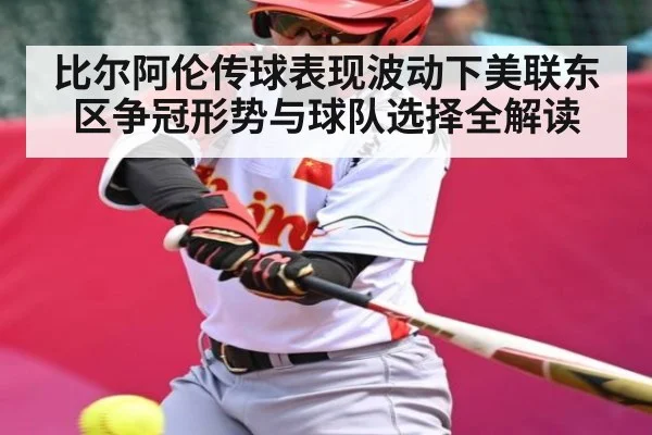 比尔阿伦传球表现波动下美联东区争冠形势与球队选择全解读